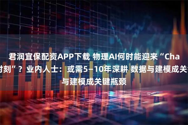 君润宜保配资APP下载 物理AI何时能迎来“ChatGPT时刻”？业内人士：或需5—10年深耕 数据与建模成关键瓶颈