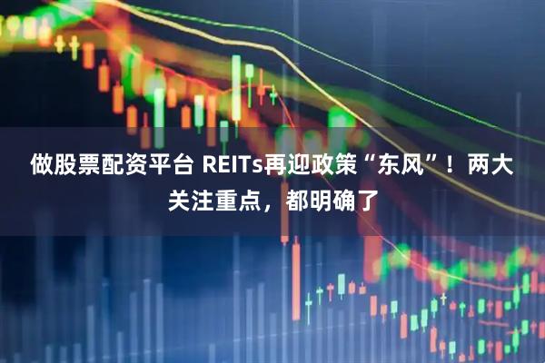 做股票配资平台 REITs再迎政策“东风”！两大关注重点，都明确了