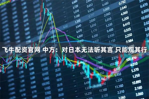 飞牛配资官网 中方：对日本无法听其言 只能观其行
