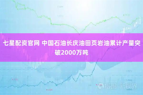 七星配资官网 中国石油长庆油田页岩油累计产量突破2000万吨