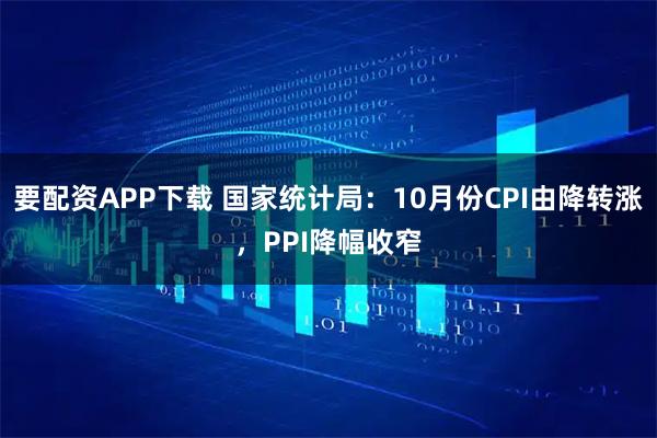 要配资APP下载 国家统计局：10月份CPI由降转涨，PPI降幅收窄