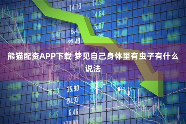 熊猫配资APP下载 梦见自己身体里有虫子有什么说法