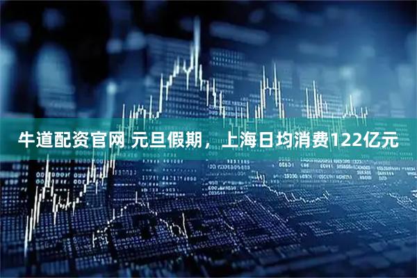 牛道配资官网 元旦假期，上海日均消费122亿元
