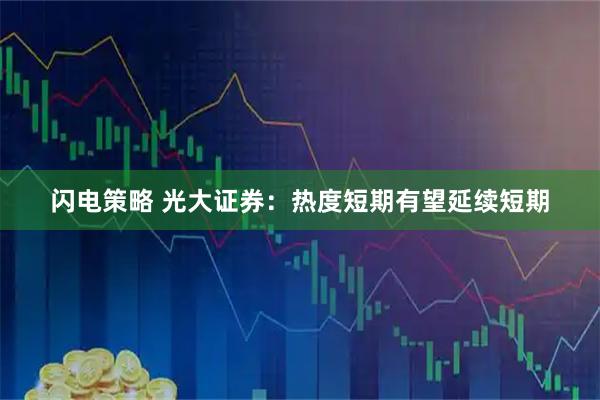 闪电策略 光大证券：热度短期有望延续短期