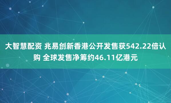 大智慧配资 兆易创新香港公开发售获542.22倍认购 全球发售净筹约46.11亿港元