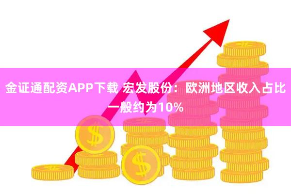 金证通配资APP下载 宏发股份：欧洲地区收入占比一般约为10%