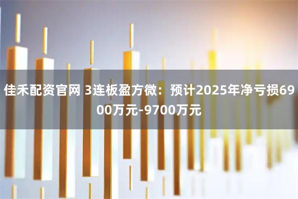 佳禾配资官网 3连板盈方微：预计2025年净亏损6900万元-9700万元