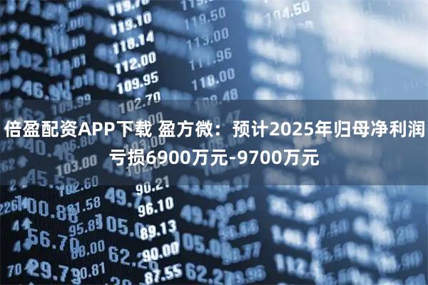 倍盈配资APP下载 盈方微：预计2025年归母净利润亏损6900万元-9700万元