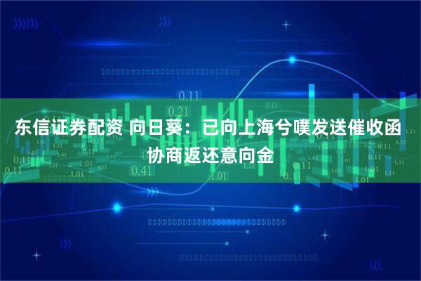 东信证券配资 向日葵：已向上海兮噗发送催收函 协商返还意向金
