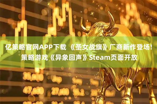 亿策略官网APP下载 《圣女战旗》厂商新作登场! 策略游戏《异象回声》Steam页面开放