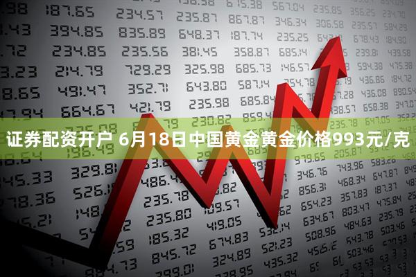 证券配资开户 6月18日中国黄金黄金价格993元/克