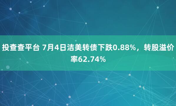 投查查平台 7月4日洁美转债下跌0.88%，转股溢价率62.74%