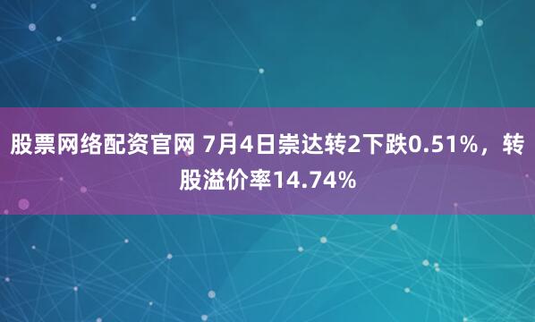 股票网络配资官网 7月4日崇达转2下跌0.51%，转股溢价率14.74%