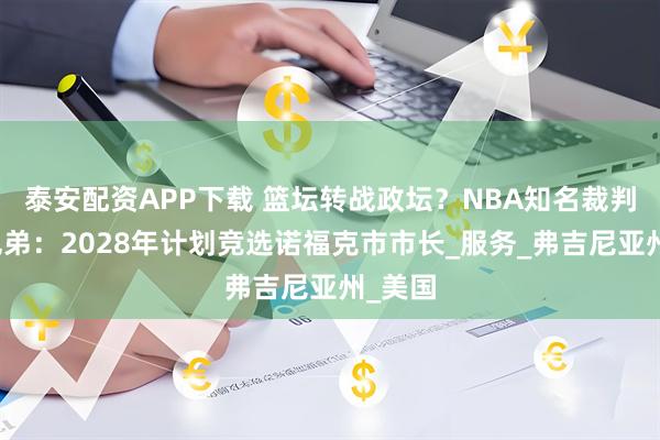泰安配资APP下载 篮坛转战政坛？NBA知名裁判托尼兄弟：2028年计划竞选诺福克市市长_服务_弗吉尼亚州_美国