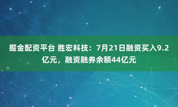 掘金配资平台 胜宏科技：7月21日融资买入9.2亿元，融资融券余额44亿元