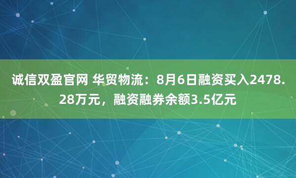 诚信双盈官网 华贸物流：8月6日融资买入2478.28万元，融资融券余额3.5亿元