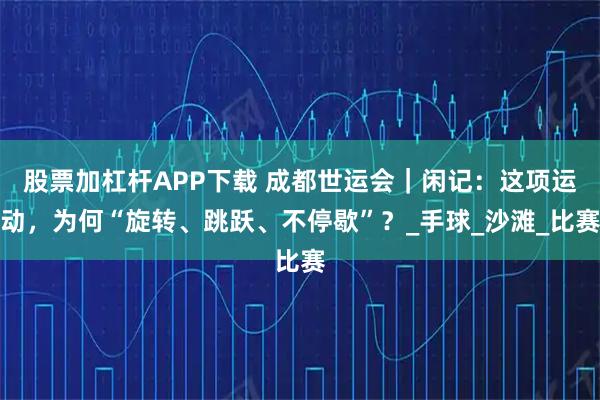 股票加杠杆APP下载 成都世运会｜闲记：这项运动，为何“旋转、跳跃、不停歇”？_手球_沙滩_比赛